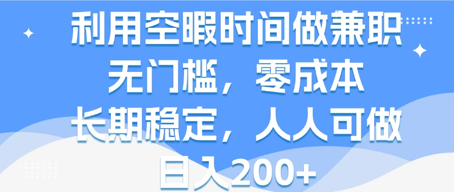 利用空暇时间做兼职，无门槛，零成本，长期稳定，人人可做，日入200+ - 项目资源网