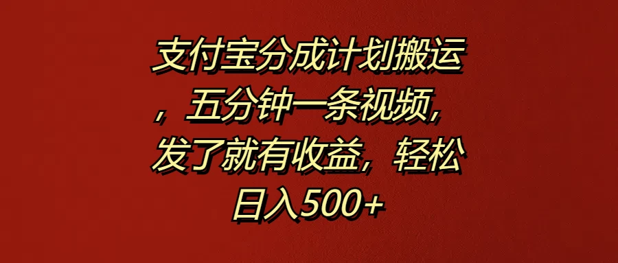 支付宝分成计划搬运，五分钟一条视频，发了就有收益，轻松日入500+ - 项目资源网