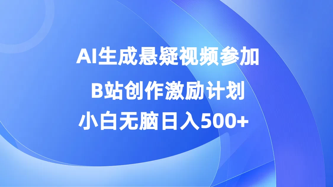 AI生成悬疑视频参加B站创作激励计划，小白无脑日入500+ - 项目资源网