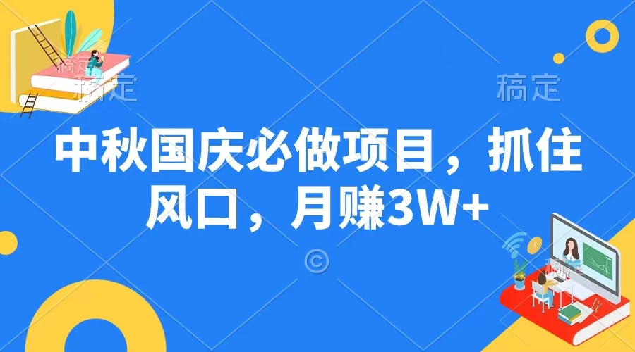 中秋国庆必做项目，抓住风口，月赚3W+ - 项目资源网