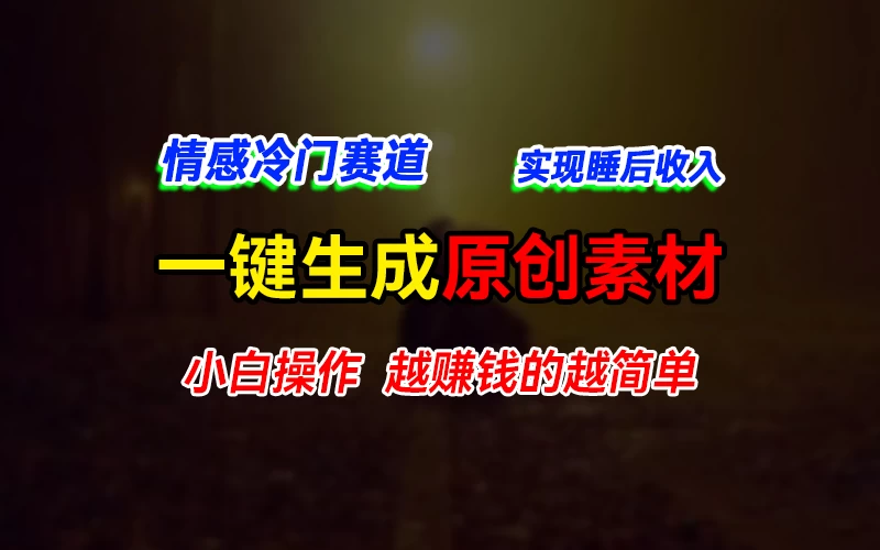 情感冷门蓝海赛道，轻松生成原创素材，小白快速上手获取收益，越赚钱的事越简单 - 项目资源网