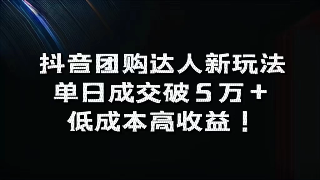 抖音团购达人新玩法，单日成交破5万+，低成本高收益！ - 项目资源网