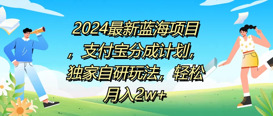 2024最新蓝海项目，支付宝分成计划，独家自研玩法，轻松月入2w+ - 项目资源网