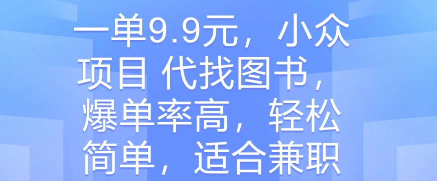 一单9.9元，小众项目 代找图书，爆单率高，轻松简单，适合兼职 - 项目资源网