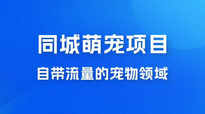 超级市场自带流量的宠物领域，同城萌宠项目冷门方法打破热门市场，小白轻松 600+ - 项目资源网