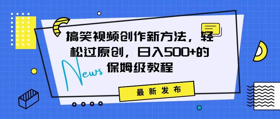 搞笑视频创作秘籍：掌握新技巧，轻松实现原创，日赚500+的全方位保姆教程 - 项目资源网