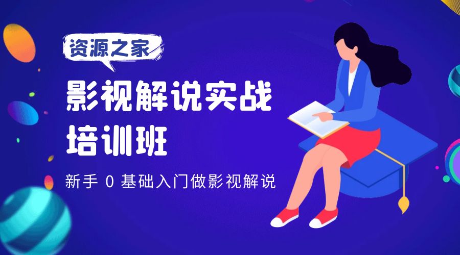 影视解说实战培训班：新手 0 基础入门做影视解说 - 项目资源网