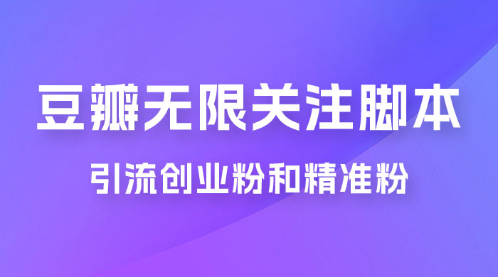 豆瓣无限关注脚本，引流创业粉和精准粉（附教程及工具） - 项目资源网