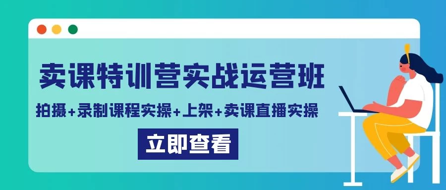 卖课特训营实战运营班：拍摄+录制课程实操+上架课程+卖课直播实操 - 项目资源网
