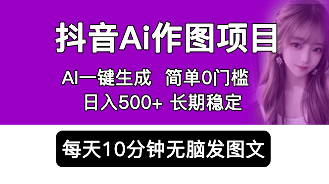 抖音 AI 作图项目：手机 AI App 一键生成图片 0 门槛，每天 10 分钟发图文日入 500+ - 项目资源网
