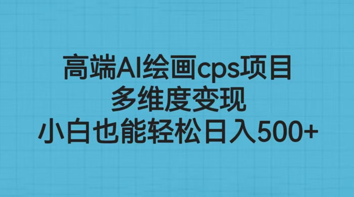 高端 AI 绘画 CPS 项目：多维度变现，小白也能轻松变现 - 项目资源网