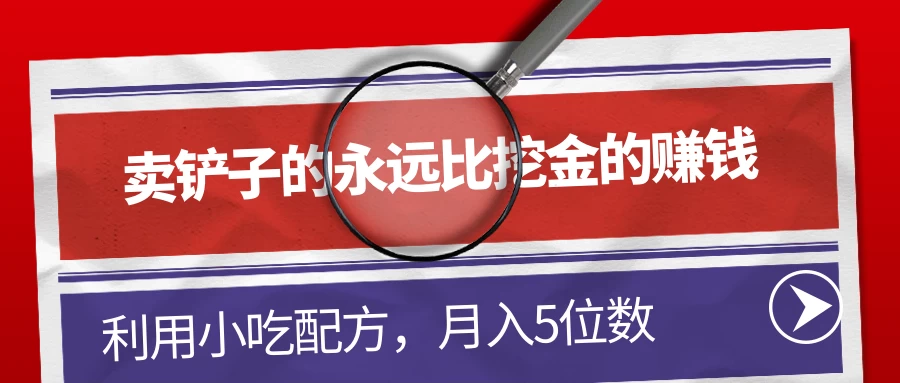 卖铲子的永远比挖金的赚钱，利用小吃配方，月入5位数 - 项目资源网