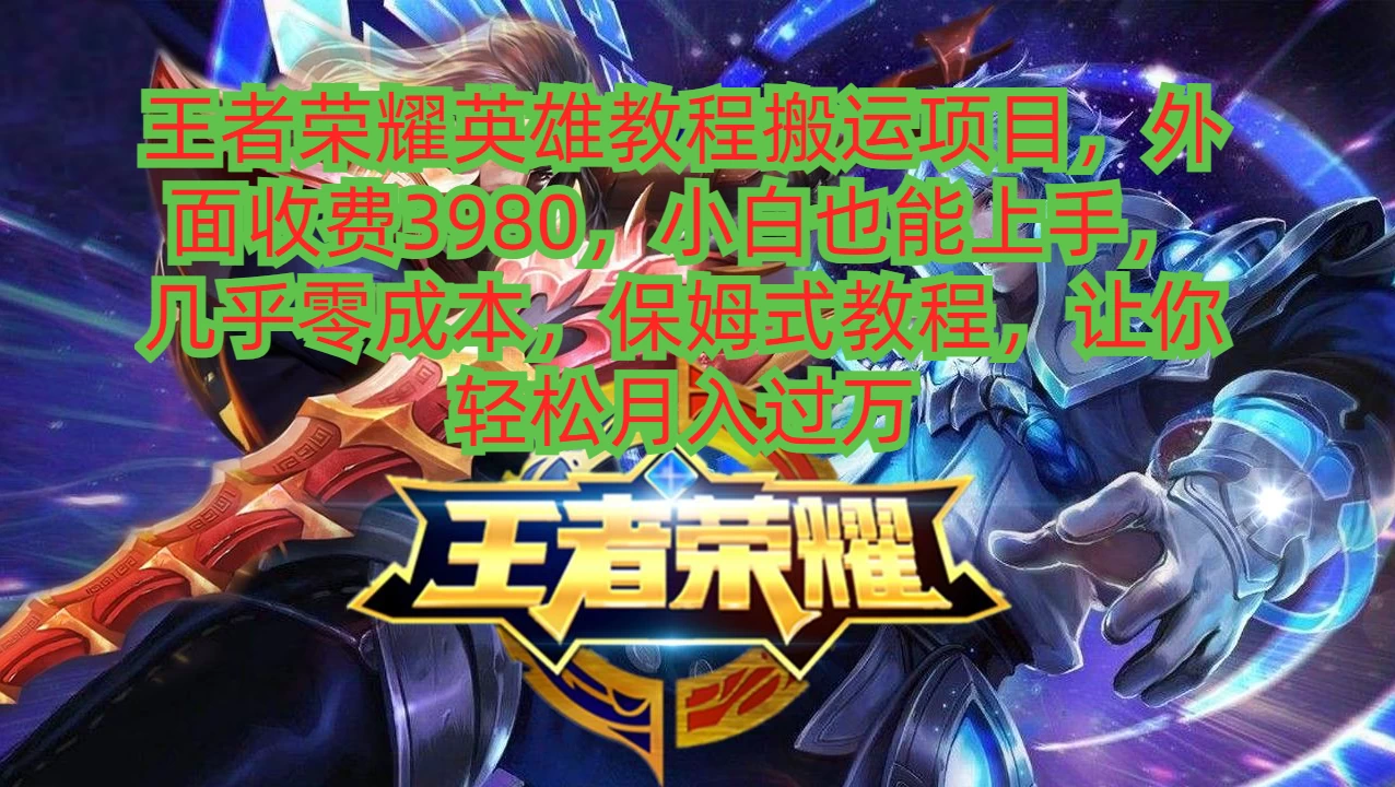王者荣耀英雄教程搬运项目，小白也能上手，几乎零成本，保姆式教程，让你轻松月入过万 - 项目资源网
