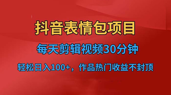 抖音表情包项目：每天剪辑表情包上传短视频平台，日入 3 位数 已实操跑通 - 项目资源网