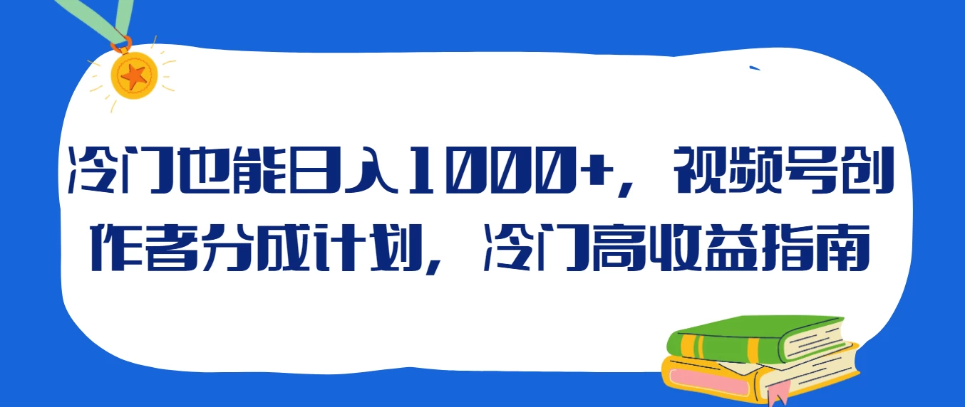 冷门也能日入1000+，视频号创作者分成计划，冷门高收益指南 - 项目资源网