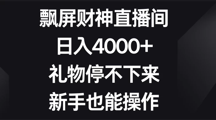 飘屏财神直播间，日入4000+，礼物停不下来，新手也能操作 - 项目资源网