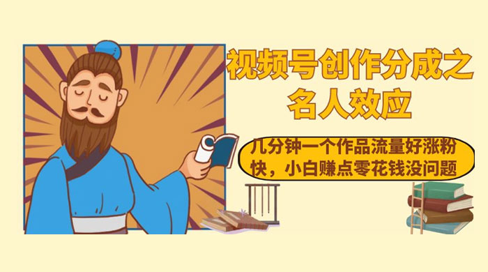 视频号创作分成之名人效应，几分钟一个作品流量好涨粉快，小白赚点零花钱没问题 - 项目资源网