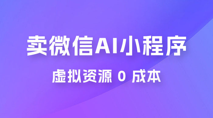 闲鱼卖微信 AI 小程序工具，虚拟资源 0 成本，一部手机即可操作 - 项目资源网
