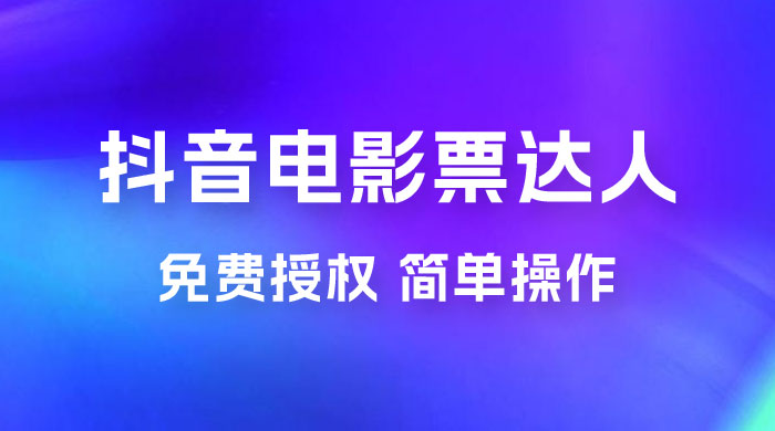 抖音电影票达人玩法拆解：免费授权，简单操作，有人购买就有收益 - 项目资源网