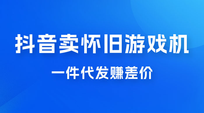 抖音卖怀旧游戏机，一件代发赚差价，爆单一天 300+ - 项目资源网