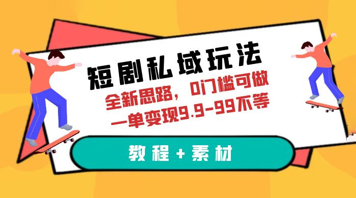 短剧私域玩法：全新思路，0 门槛，一单变现 9.9~99（教程+素材） - 项目资源网
