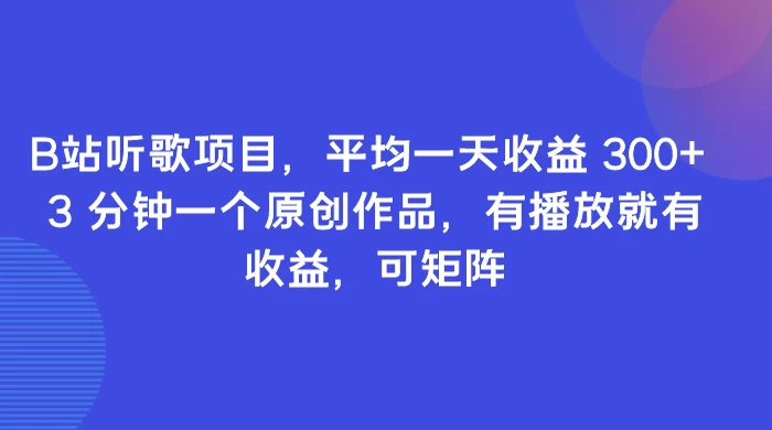 B站听歌项目，平均一天收益 300+ 3 分钟一个原创作品，有播放就有收益，可矩阵 - 项目资源网