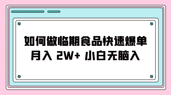 如何做临期食品快速爆单月入 2W+ 小白无脑入 - 项目资源网