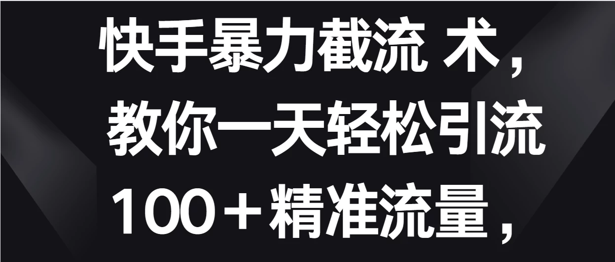 快手暴力截流术，教你一天轻松引流100＋精准流量，当天做当天见效果 - 项目资源网