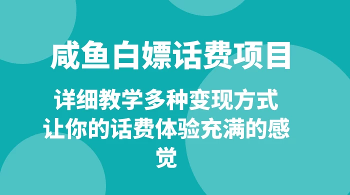 仅揭秘：咸鱼白嫖话费项目，详细教学多种变现方式，让你的话费体验充满的感觉 - 项目资源网