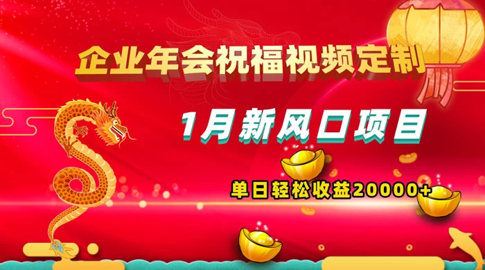 1 月新风口项目，有嘴就能做，企业年会祝福视频定制，单日轻松收益 20000+ - 项目资源网
