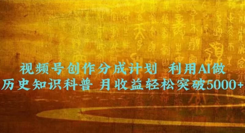 视频号创作分成计划  利用AI做历史知识科普 月收益轻松突破5000+ - 项目资源网
