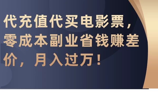 代充值代买电影票，零成本副业省钱赚差价，月入过万！ - 项目资源网
