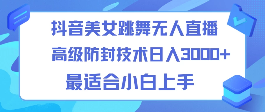 抖音美女跳舞直播日入3000+，24小时无人直播，高级防封技术，小白最适合做的项目，保姆式教学 - 项目资源网