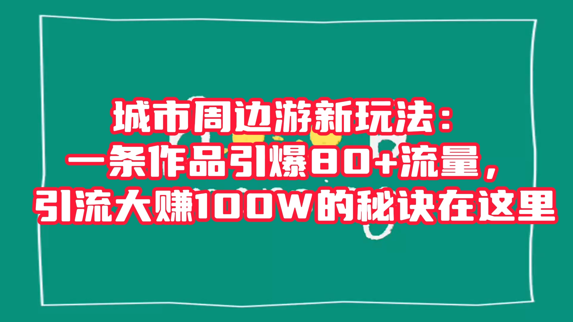 城市周边游新玩法：一条作品引爆 80+ 流量，引流大赚的秘诀在这里 - 项目资源网