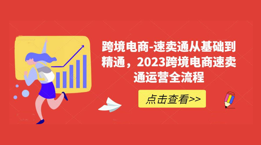 速卖通从 0 基础到精通：2023 跨境电商 · 速卖通运营实战全流程 - 项目资源网
