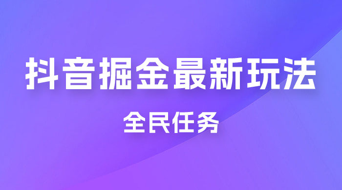 外面收费 899 的抖音掘金最新玩法，一个任务  200~600（揭秘） - 项目资源网