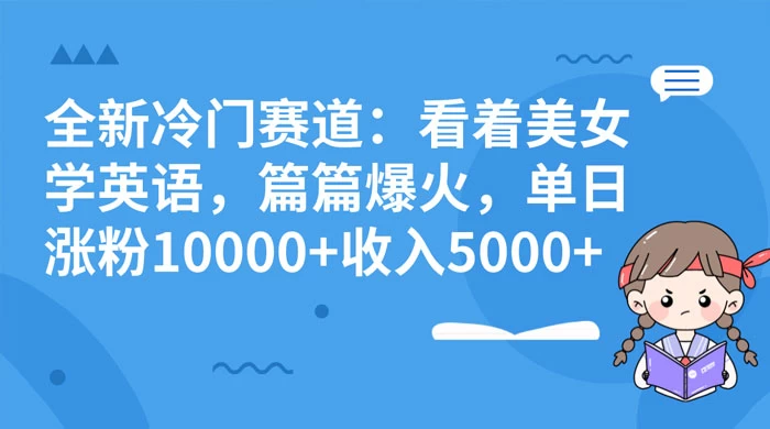 全新冷门赛道：看着美女学英语，篇篇爆火，单日涨粉 10000+ 收入 5000+ - 项目资源网