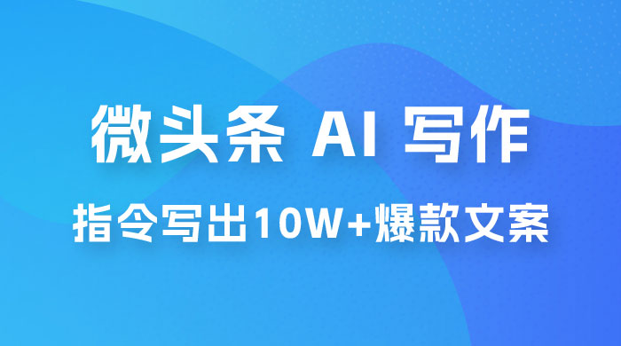 分享微头条 AI 写作小副业项目：用指令写出 10W+ 爆款微头条，一条龙傻瓜式玩法分享给你 - 项目资源网