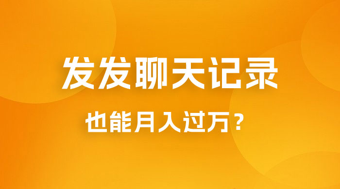 一单几百块，每天发发聊天记录也能月入过万是怎么做到的，一部手机即可操作 - 项目资源网